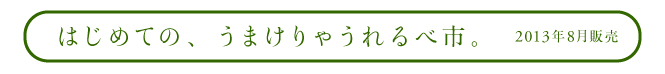 はじめての、うまけりゃうれるべ市。 2013年8月販売