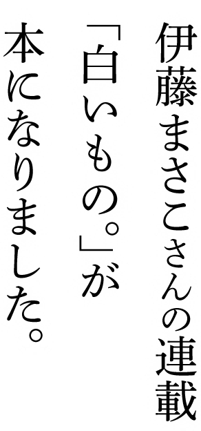 伊藤まさこさんの連載
「白いもの。」が
本になりました。