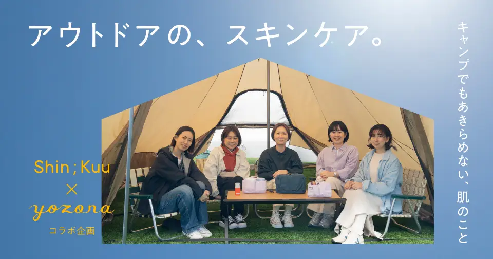 Shin;Kuu ✕ yozora アウトドアの、スキンケア。キャンプでもあきらめない、肌のこと
