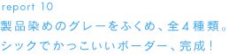 report 10製品染めのグレーをふくめ、全４種類。シックでかっこいいボーダー、完成！