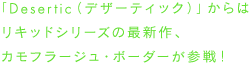 「Desertic（デザーティック）」からはリキッドシリーズの最新作、カモフラージュ・ボーダーが参戦！