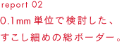 report 01 見ためしっかり、着てみたら気持ちいい。かしこい「スマートボーダー」をめざします。