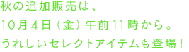 秋の追加販売は、10月4日（金）午前11時から。うれしいセレクトアイテムも登場！