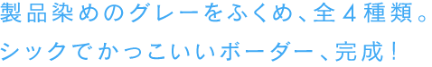 製品染めのグレーをふくめ、全４種類。シックでかっこいいボーダー、完成！