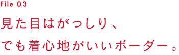 File 03　見た目はがっしり、でも着心地がいいボーダー。