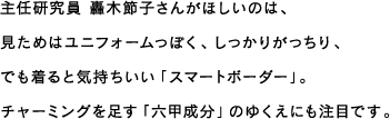 主任研究員 轟木節子さんがほしいのは、見ためはユニフォームっぽく、しっかりがっちり、でも着ると気持ちいい「スマートボーダー」。チャーミングを足す「六甲成分」のゆくえにも注目です。