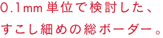 0.1mm単位で検討した、すこし細めの総ボーダー。