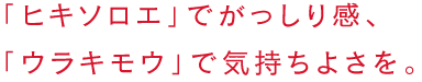 「ヒキソロエ」でがっしり感、「ウラキモウ」で気持ちよさを。