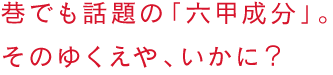 巷でも話題の「六甲成分」。そのゆくえや、いかに？