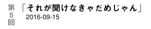 第５回「それが聞けなきゃだめじゃん」