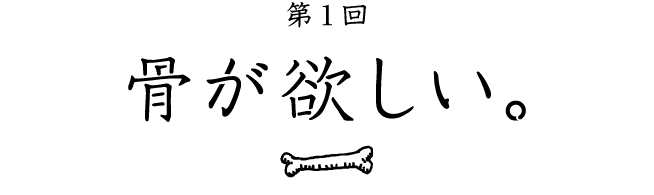 第１回骨が欲しい。