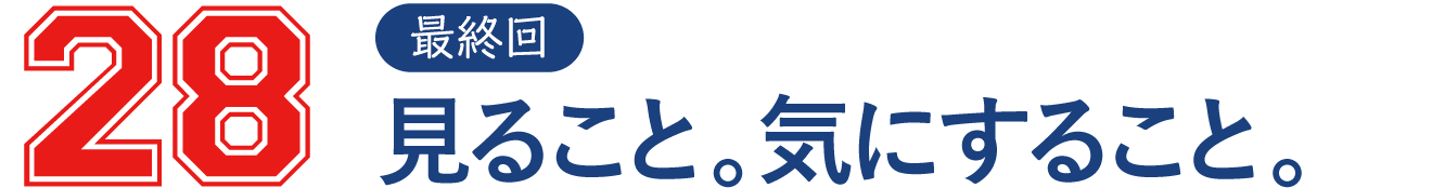 28 最終回・見ること。気にすること。