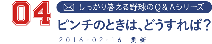 04 しっかり答える野球のＱ＆Ａシリーズ ピンチのときは、どうすれば？ 2016-02-16　更新