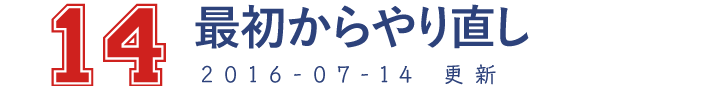 14 最初からやり直し 2016-07-14　更新