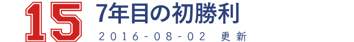 15 7年目の初勝利 2016-08-02　更新