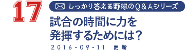 17 しっかり答える野球のＱ＆Ａシリーズ　試合の時間に力を発揮するためには？ 2016-09-11　更新