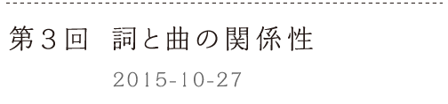 第３回　詞と曲の関係性ーー2015-10-27