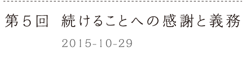 第５回　続けることへの感謝と義務ーー2015-10-29