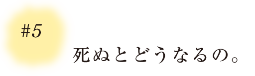 ＃５ 死ぬとどうなるの。