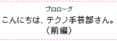 こんにちは、テクノ手芸部さん。（前編）