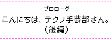 こんにちは、テクノ手芸部さん。（後編）