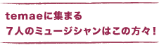 temaeに集まる 　７人のミュージシャンはこの方々！