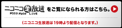 ニコニコ生放送をごらんになられる方はこちら。