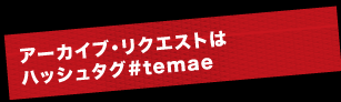 アーカイブ・リクエストは ハッシュタグ#temae