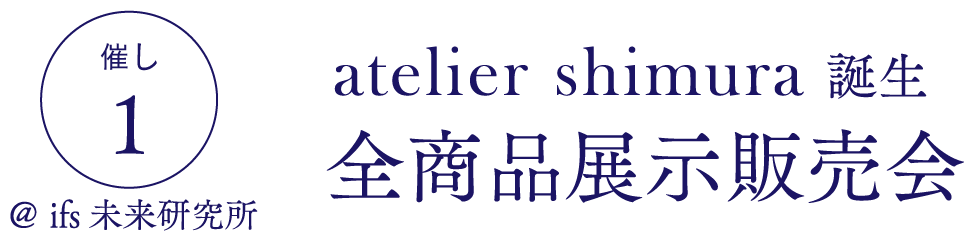 催し１　＠ ifs未来研究所 atelier shimura 誕生全商品展示販売会