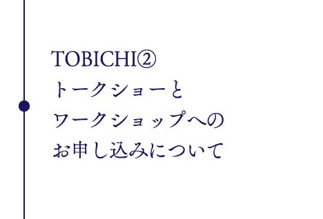 TOBICHI②
トークショーと
ワークショップへの
お申し込みについて