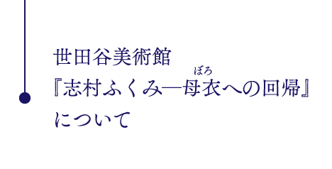 世田谷美術館
『志村ふくみ─母衣への回帰』
について