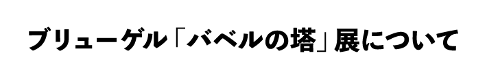 ブリューゲル「バベルの塔」展について