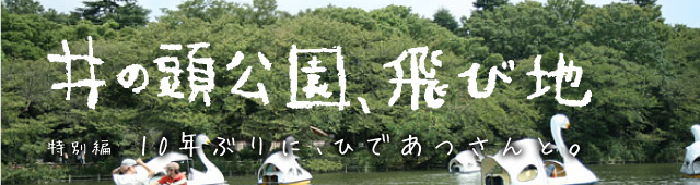 井の頭公園、飛び地　特別編　10年ぶりに、ひであつさんと。