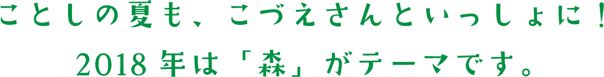 ことしの夏も、こづえさんといっしょに！2018年は「森」がテーマです。