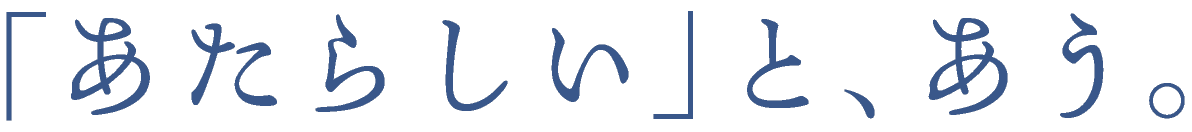 「あたらしい」と、あう。