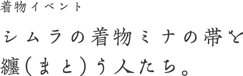 着物イベント シムラの着物ミナの帯を纏う人たち。