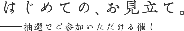 はじめての、お見立て。 抽選でご参加いただける催し