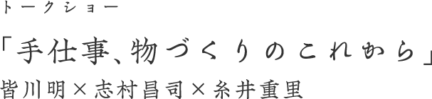 トークショー 「手仕事、物づくりのこれから」