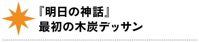 『明日の神話』
最初の木炭デッサン