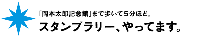 「岡本太郎記念館」まで
歩いて５分ほど。
スタンプラリー、やってます。