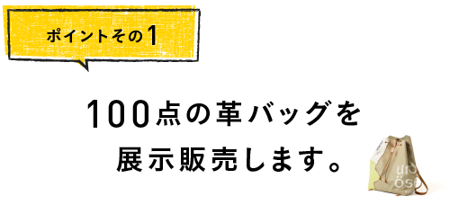 
		ポイントその１
		100点の革バッグを
		展示販売します。