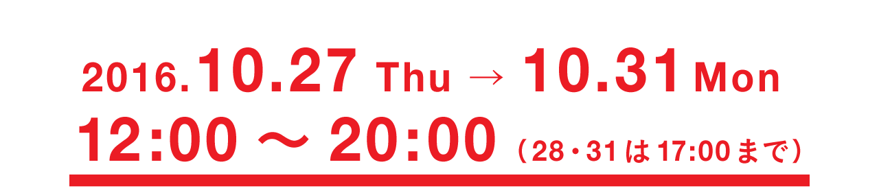 2016.10.27 Thu → 10.31 Mon
12:00～20:00（28・31は17:00まで）