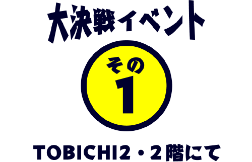 大決戦イベント その1 TOBICHI2・1階にて