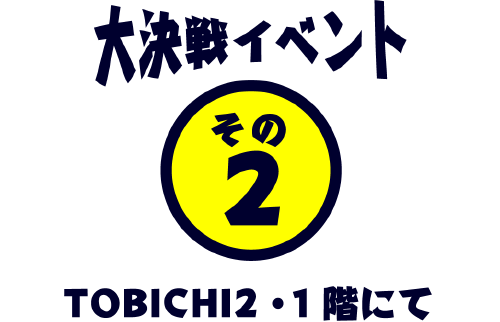 大決戦イベント その2 TOBICHI2・2階にて