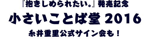 『抱きしめられたい。』発売記念小さいことば堂2016糸井重里公式サイン会も！