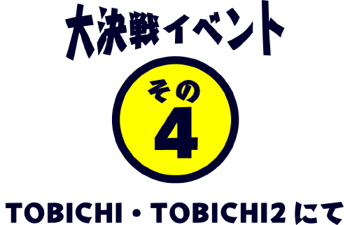 大決戦イベント その4 TOBICHI2・1階にて