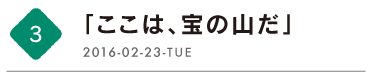 第３回　「ここは、宝の山だ」