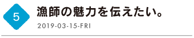 第５回　漁師の魅力を伝えたい。