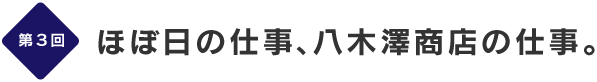 第３回ほぼ日の仕事、八木澤商店の仕事。