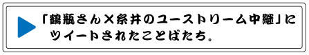 「鶴瓶さん×糸井のユーストリーム中継」に 　ツイートされたことばたち。